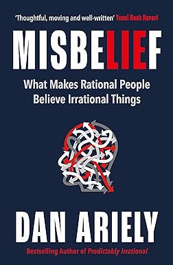 Dan Ariely’s Misbelief : What Makes Rational People Believe Irrational Things